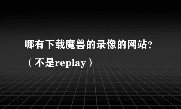 哪有下载魔兽的录像的网站？（不是replay）