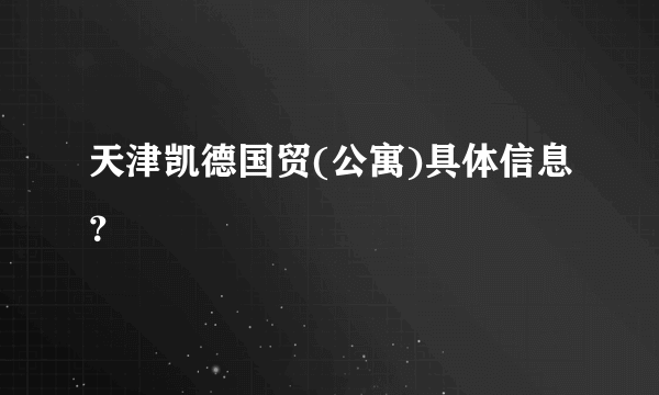 天津凯德国贸(公寓)具体信息？