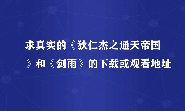 求真实的《狄仁杰之通天帝国》和《剑雨》的下载或观看地址