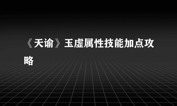 《天谕》玉虚属性技能加点攻略