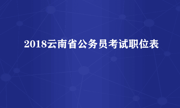 2018云南省公务员考试职位表