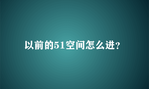 以前的51空间怎么进？