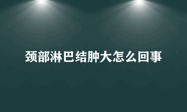 颈部淋巴结肿大怎么回事