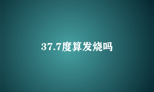 37.7度算发烧吗