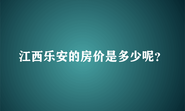 江西乐安的房价是多少呢？