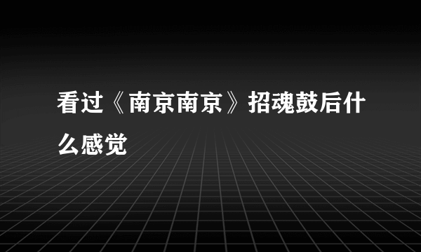 看过《南京南京》招魂鼓后什么感觉