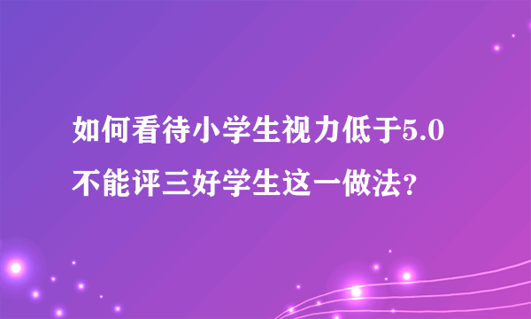 如何看待小学生视力低于5.0不能评三好学生这一做法？