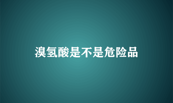 溴氢酸是不是危险品