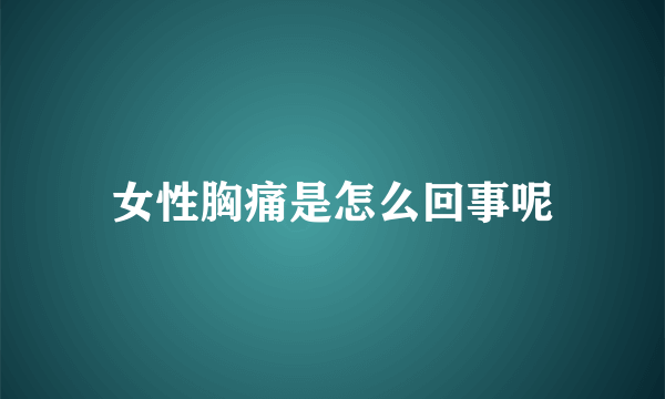 女性胸痛是怎么回事呢