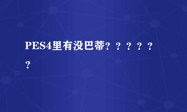 PES4里有没巴蒂？？？？？？