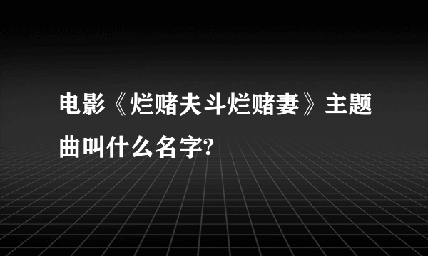 电影《烂赌夫斗烂赌妻》主题曲叫什么名字?