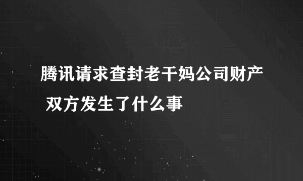 腾讯请求查封老干妈公司财产 双方发生了什么事