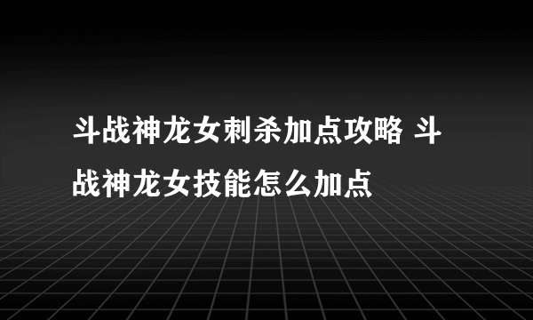 斗战神龙女刺杀加点攻略 斗战神龙女技能怎么加点