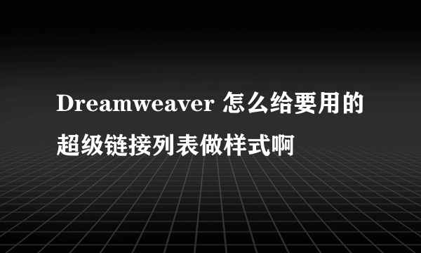 Dreamweaver 怎么给要用的超级链接列表做样式啊