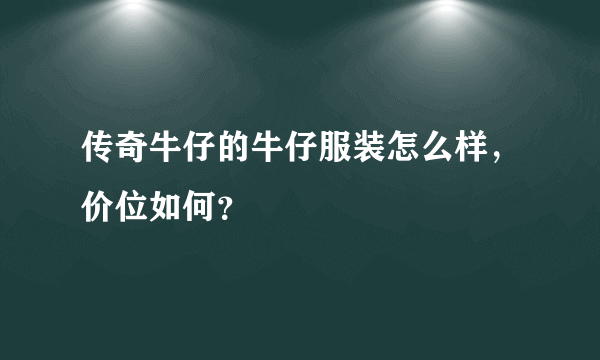 传奇牛仔的牛仔服装怎么样，价位如何？