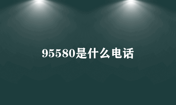 95580是什么电话