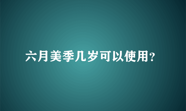 六月美季几岁可以使用？