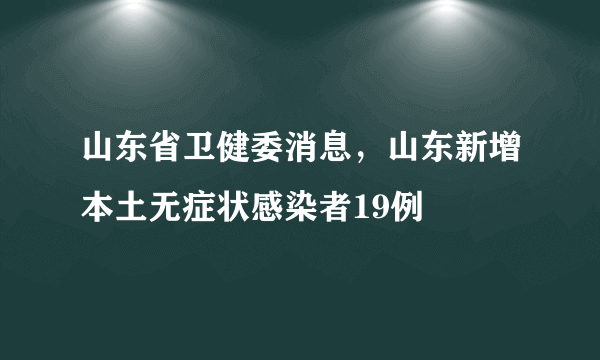 山东省卫健委消息，山东新增本土无症状感染者19例