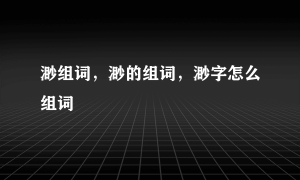 渺组词，渺的组词，渺字怎么组词