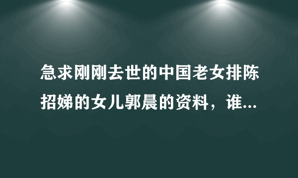 急求刚刚去世的中国老女排陈招娣的女儿郭晨的资料，谁知道，有急用谢谢。