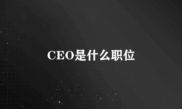 CEO是什么职位