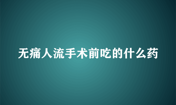 无痛人流手术前吃的什么药