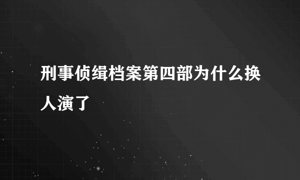 刑事侦缉档案第四部为什么换人演了