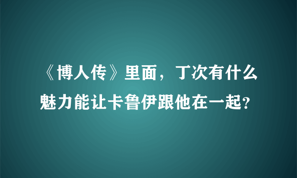 《博人传》里面，丁次有什么魅力能让卡鲁伊跟他在一起？