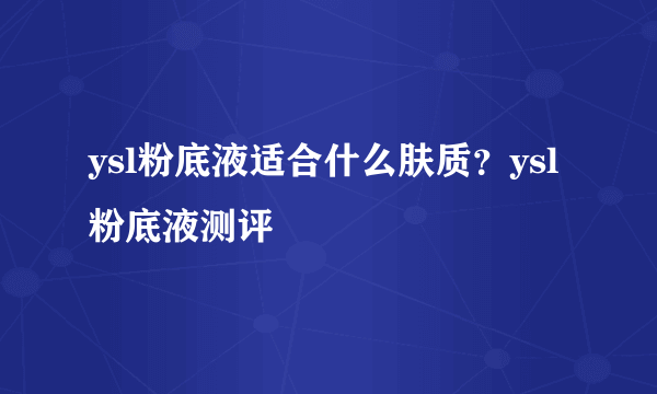 ysl粉底液适合什么肤质？ysl粉底液测评