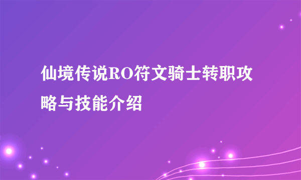 仙境传说RO符文骑士转职攻略与技能介绍