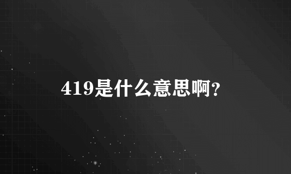 419是什么意思啊？