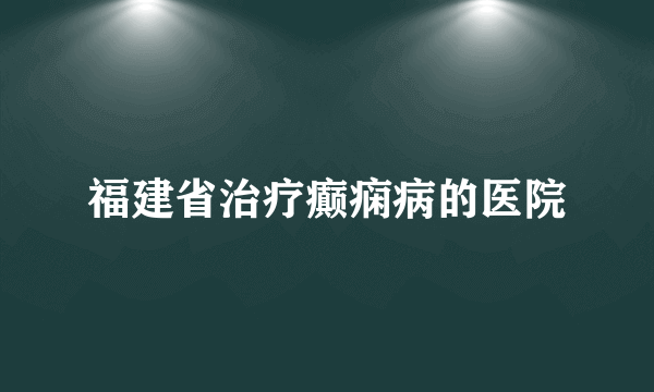 福建省治疗癫痫病的医院