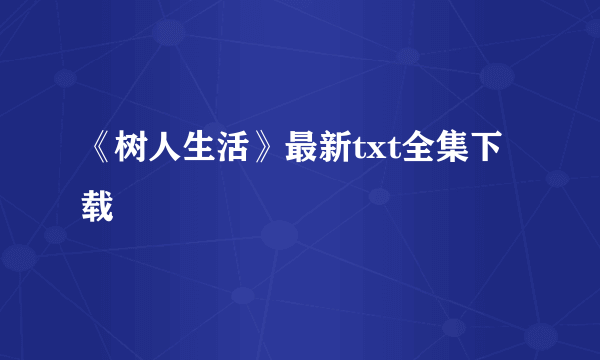 《树人生活》最新txt全集下载