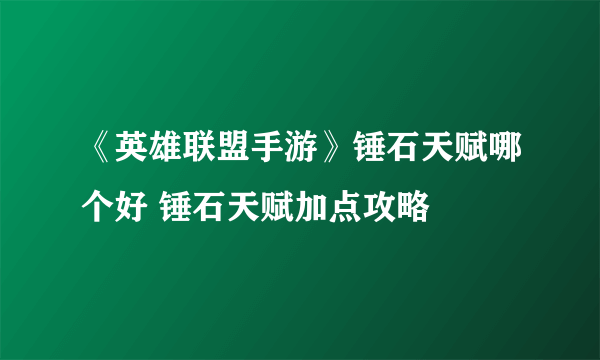 《英雄联盟手游》锤石天赋哪个好 锤石天赋加点攻略