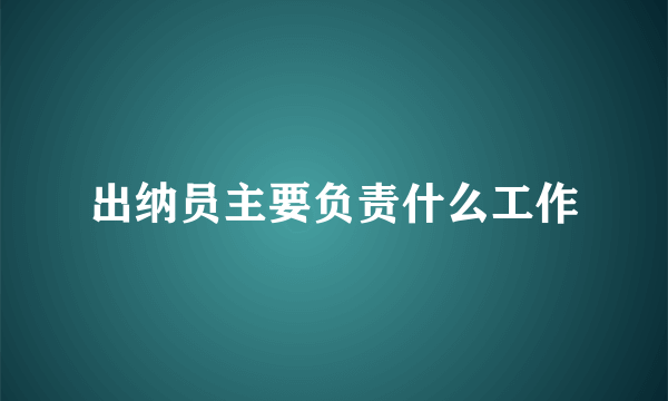 出纳员主要负责什么工作