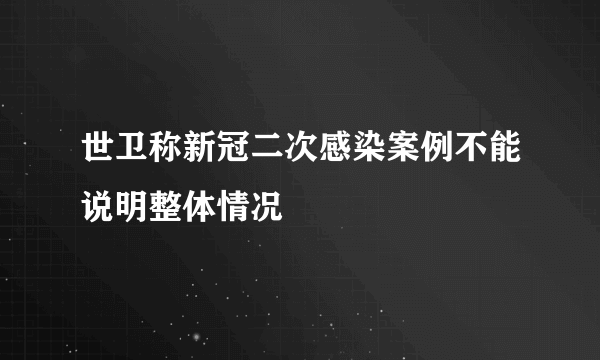 世卫称新冠二次感染案例不能说明整体情况