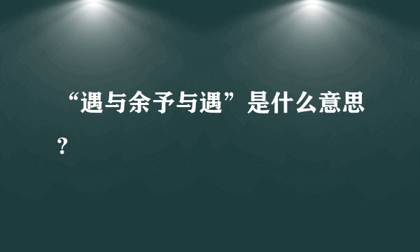 “遇与余予与遇”是什么意思？