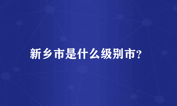 新乡市是什么级别市？