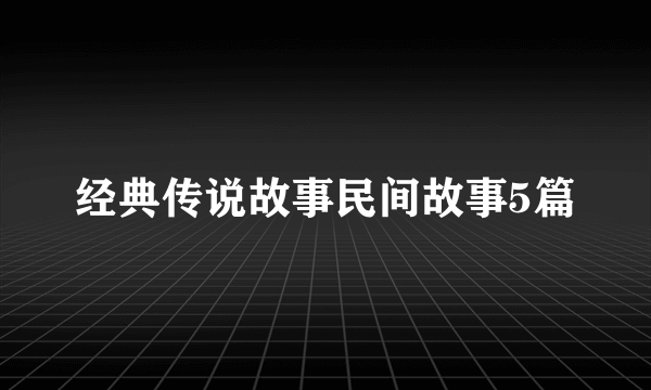 经典传说故事民间故事5篇