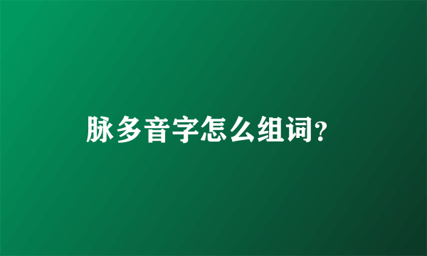 脉多音字怎么组词？