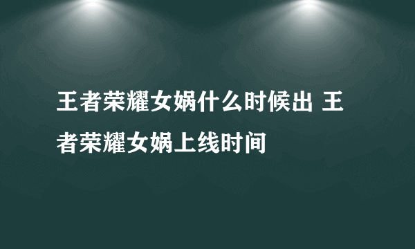 王者荣耀女娲什么时候出 王者荣耀女娲上线时间