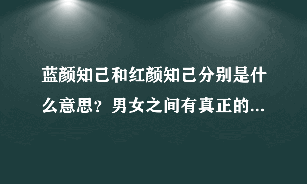 蓝颜知己和红颜知己分别是什么意思？男女之间有真正的知己吗？