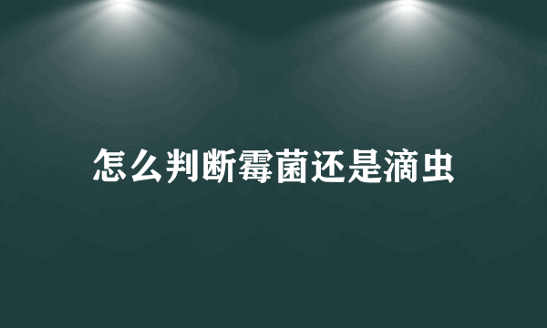 怎么判断霉菌还是滴虫