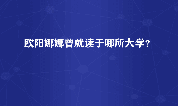 欧阳娜娜曾就读于哪所大学？