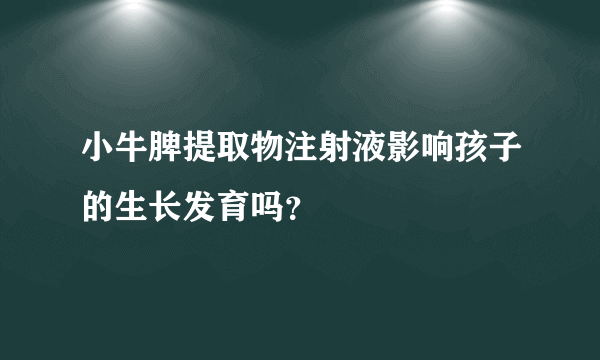 小牛脾提取物注射液影响孩子的生长发育吗？