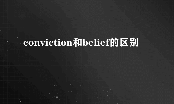 conviction和belief的区别