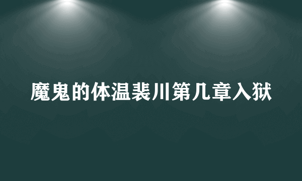 魔鬼的体温裴川第几章入狱