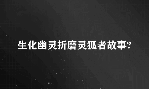 生化幽灵折磨灵狐者故事?