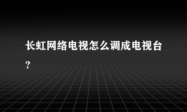 长虹网络电视怎么调成电视台？