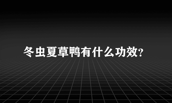 冬虫夏草鸭有什么功效？